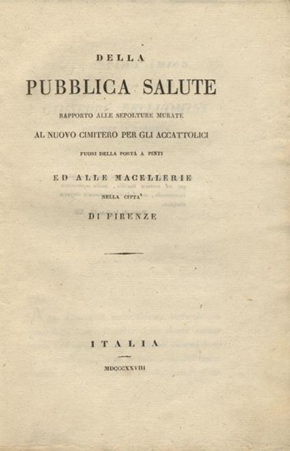 Della pubblica salute. Rapporto alle sepolture murate al nuovo cimitero per gli accattolici fuori della porta a Pinti ed alle macellerie nella città di Firenze - copertina