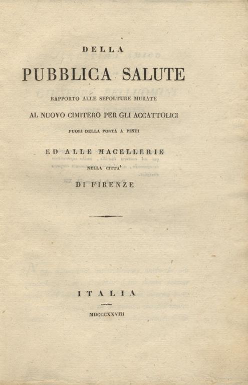 Della pubblica salute. Rapporto alle sepolture murate al nuovo cimitero per gli accattolici fuori della porta a Pinti ed alle macellerie nella città di Firenze - copertina