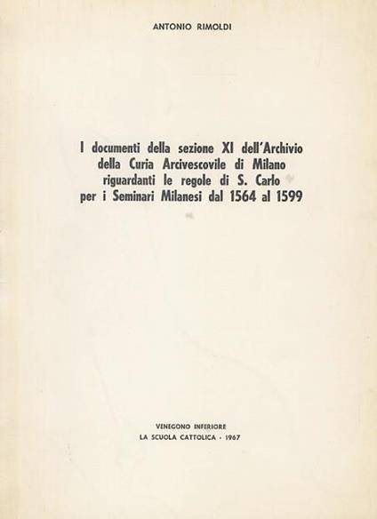 I documenti della sezione XI dellArchivio della Curia Arcivescovile di Milano, riguardanti le regole di S. Carlo per i Seminari Milanesi dal 1564 al 1599 - Anna Rimoldi - copertina