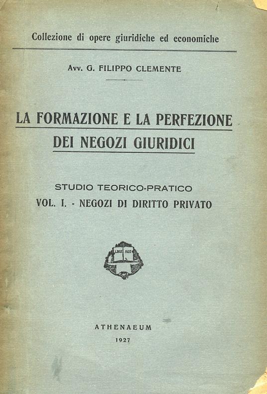 La formazione e la perfezione dei negozi giuridici. Studio teorico-pratico. Vol. I unico: Negozi di diritto privato - Fernando Clemente - copertina