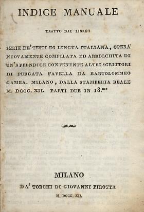 Indice Manuale Tratto Dal Libro: Serie Dè Testi Di Lingua Italiana, Opera Nuovamente Compilata Ed Arricchita Di Un'Appendice Contenente Altri Scrittori Di Purgata Favella Da Bartolomeo Gamba. Milano, Dalla Stamperia Reale Mdcccxii - copertina