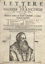 Lettere del signor Francesco Visdomini, parte prima -seconda. Scritte a nome di diversi cardinali, e d'altri principi secolari. Ordinate sotto capi di Congratulatione. Ricerco. Complimenti puri. Ringratiamenti. Raccomandatione, e morte. Dalle quali facilm