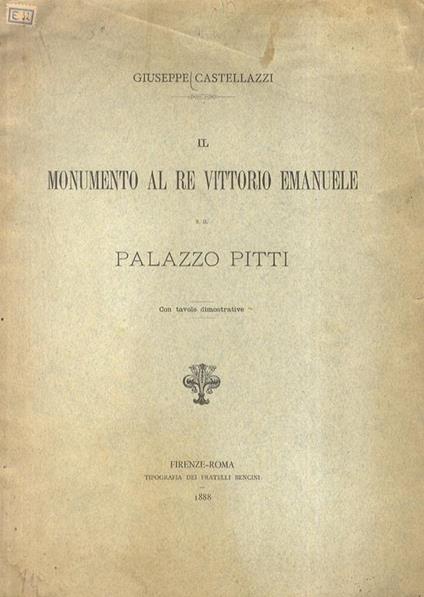 Il monumento al Re Vittorio Emanuele e il Palazzo Pitti. Con tavole dimostrative - Giuseppe Castellazzi - copertina
