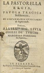 La pastorella regia, favola tragica boschereccia, di Giovanmaria Guicciardi da Bagnacavallo. Dedicata all'ill.ma sig. Liuia Obizzi dè Turchi marchesa d'Arriano sua signora