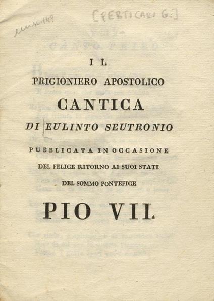 Il prigioniero apostolico. Cantica di Eulinto Seutronio pubblicata in occasione del felice ritorno ai suoi stati del Sommo Pontefice Pio VII - Giulio Perticari - copertina