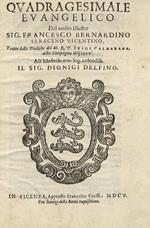 Quadragesimale evangelico del molto illustre sig. Francesco Bernardino Saraceno vicentino, tratto dalle prediche del m.r.p. Luigi Valmarana della Compagnia di Giesù. All'illustriss. mio sig. colendiss. il sig. Dionigi Delfino
