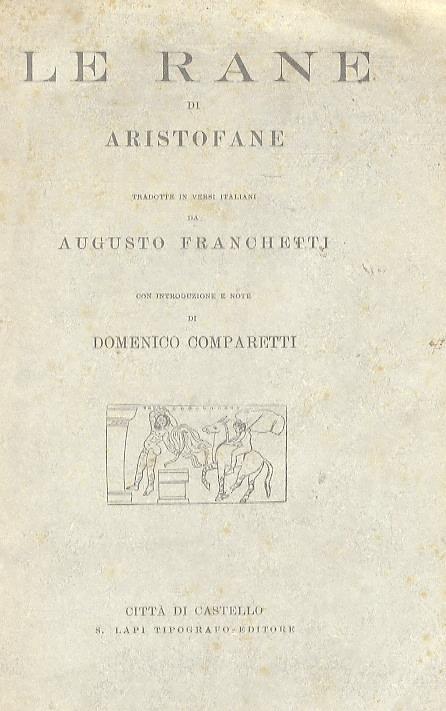 Le Rane. Tradotte in versi italiani da Augusto Franchetti. Con introduzione e note di Domenico Comparetti - Aristofane - copertina