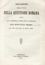 Relazione dello stato della questione romana fatta all'Assemblea legislativa di Francia dal deputato Thiers nella seduta del giorno 17 Ottobre 1849. Segue: MONTALEMBERT Charles Forbes René Discorso del conte di Montalembert sulla questione romana pronunzi