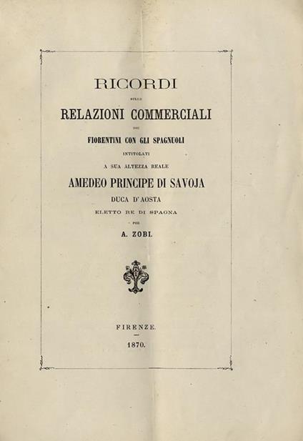 Ricordi sulle relazioni commerciali dei fiorentini con gli spagnoli intitolati a Sua Altezza Reale Amedeo principe di Savoia Duca d'aosta eletto Re di Spagna - Antonio Zobi - copertina