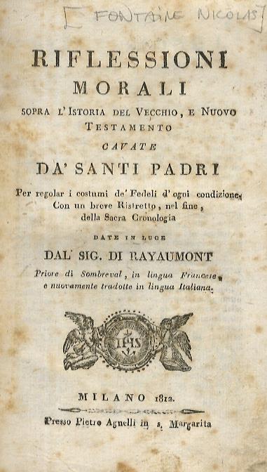 Riflessioni morali dopra l'Istoria del Vecchio, e Nuovo Testamento cavate dà Santi Padri per regolar i costumi dè Fedeli d'ogni condizione, con un breve Ristretto, nel fine, della Sacra Cronologia. Date in luce dal Sig. di Rayaumont Priore di Sombreval, i - Nicolas Fontaine - copertina