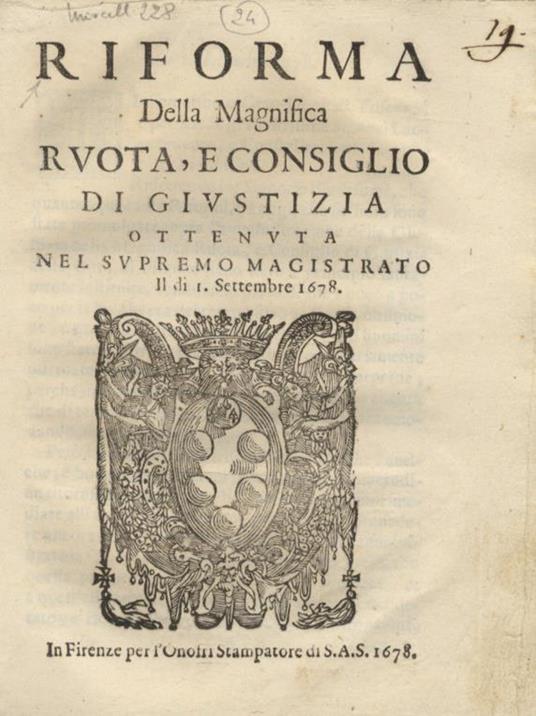 Riforma della Magnifica Ruota, e Consiglio di Giustizia ottenuta nel Supremo Magistrato, il dì 1 Settembre 1678. Firmato in calce: Matteo Mercati V. Cancelliere. Bandito in Firenze per me Allegro Fabbrini 1678 - copertina