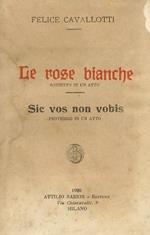 Le rose bianche. Bozzetto in un atto. Sic vos non vobis. Proverbio in un atto