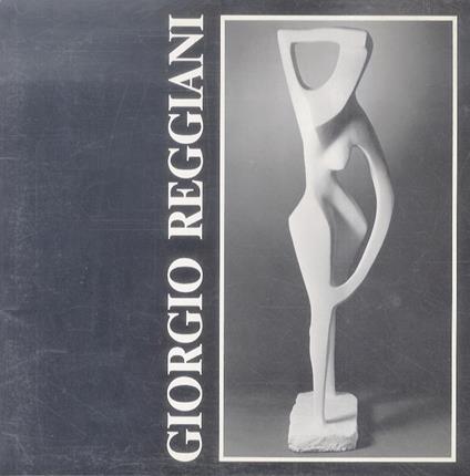 Sculture di Giorgio Reggiani. Testi critici - Giorgio Segato - copertina