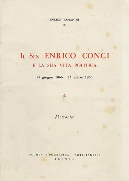 Il Sen. Enrico Conci e la sua vita politica 24 giugno 1866. 25 marzo 1960. Memoria - Enrico Tamanini - copertina