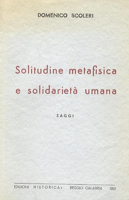 Solitudine metafisica e solidarietà umana. Saggi. Sul problematicismo di Ugo Spirito - Il personalismo contemporaneo - Limpegno etico in Camus - Il problema del male - Caso e storia in Tilgher - Domenico Scoleri - copertina