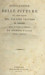 Spiegazione delle pitture del Gran Salone del Palazzo vecchio di Firenze. Fatta in foma di dialogo da Giorgio Vasari, pittore e architetto