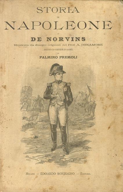 Storia di Napoleone di de Norvins. Illustrata da disegni originali del prof. A. Bonamore. Arricchita da osservazioni ed aggiunte di Palmiro Pontremoli - Jacques Marquet de Norvins - copertina