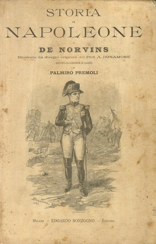 Storia di Napoleone di de Norvins. Illustrata da disegni originali del prof. A. Bonamore. Arricchita da osservazioni ed aggiunte di Palmiro Pontremoli - Jacques Marquet de Norvins - copertina