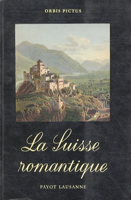 La Suisse romantique, vue par les Voyageurs, les Ecrivains et les Peintres - Walter Schmid - copertina