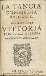 La Tancia commedia rusticale. Alla serenissima Vittoria principessa d'Urbino granduchessa di Toscana