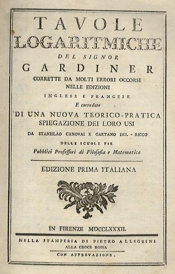 Tavole logaritmiche del signor Gardiner corrette da molti errori occorsi nelle edizioni inglese e francese e corredate di una nuova teorico-pratica spiegazione dei loro usi da Stanislao Canovai e Gaetano Del-Ricco delle scuole pie pubblici professori di f - William Gardiner - copertina