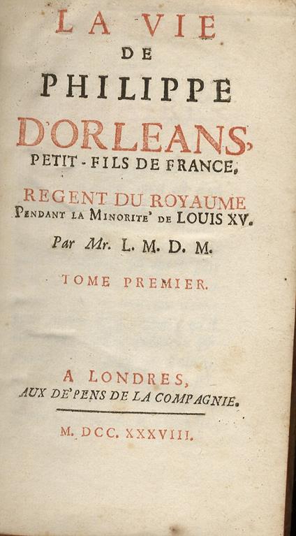 La vie de Philippe d'Orleans, petit-fils de France, Regent du Royaume pendant la minorité de Louis XV. Par Mr. L. M. D. M. Tome premier - copertina
