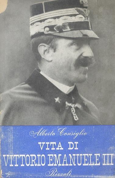 Vita di Vittorio Emanuele III. Con 32 tavole fuori testo - Alberto Consiglio - copertina