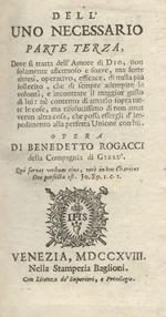 Dell'uno necessario. Parte terza, dove si tratta dell'amore di Dio, non solamente affettuoso e soave, ma forte altresì, operativo, efficace, di nulla più sollecito, che di sempre adempire la volontà, e incontrare il maggior gusto di lui [.]
