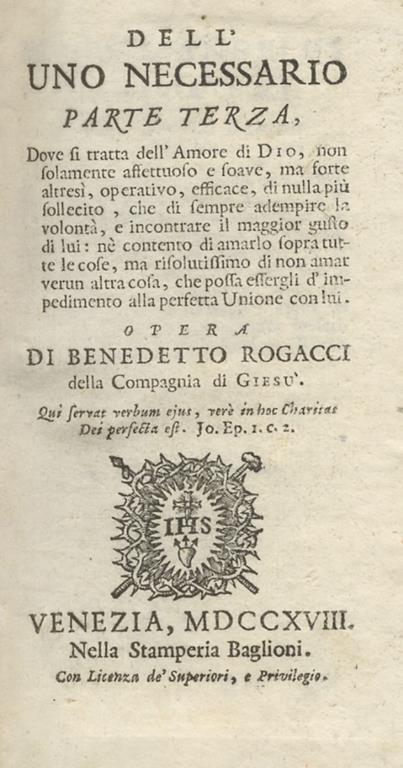 Dell'uno necessario. Parte terza, dove si tratta dell'amore di Dio, non solamente affettuoso e soave, ma forte altresì, operativo, efficace, di nulla più sollecito, che di sempre adempire la volontà, e incontrare il maggior gusto di lui [.] - Benedetto Rogacci - copertina