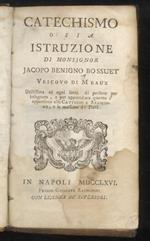 Catechismo, o sia istruzione di monsignore Jacopo Benigno Bossuet vescovo di Meaux. Utilissima ad ogni sorta di persone per insegnare, e per apprendere quanto s'appartiene alla Cattolica Religione, e le massime di Pietà