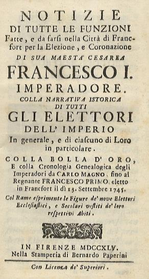 NOTIZIE di tutte le funzioni fatte, e da farsi nella citta di Francfort per la elezione, e coronazione di sua maestà cesarea Francesco 1. imperadore. Colla narrativa istorica di tutti gli elettori dell'imperio in generale, e di ciascuno di loro in pa - copertina