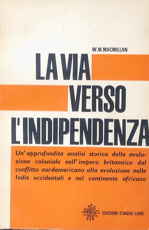 La via verso l’indipendenza. (Un’approfondita analisi storica dell’evoluzione coloniale nell’Impero Britannico...). Prefazione ed epilogo a cura di Basilio Cialdea - W. Macmillan - copertina