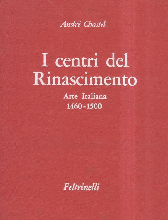 I centri del Rinascimento. Arte Italiana 1460-1500 - André Chastel - copertina