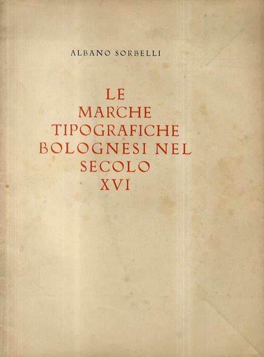 Le marche tipografiche bolognesi nel secolo XVI - Albano Sorbelli - copertina