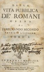 Della vita pubblica de' Romani opera di Ferdinando Secondo patrizio Lucerino. Tomo I [tomo -II]