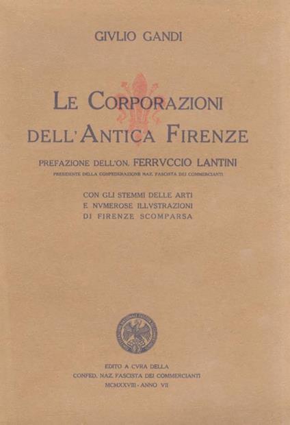 Le Corporazioni dell’Antica Firenze. Prefazione dell’On. Ferruccio Lantini [.] Con gli stemmi delle arti e numerose illustrazioni di Firenze scomparsa - Giulio Gandi - copertina