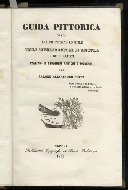Guida pittorica, ossia analisi intorno lo stile delle diverse scuole di pittura e degli artisti italiani e stranieri antichi e moderni. Napoli, Stabilimento Tipografico di Nicola Fabricatore, 1855, pp. XXXIV, 271, [1]. [Legato con:] UGUENET Isidore - Alessandro Petti - copertina