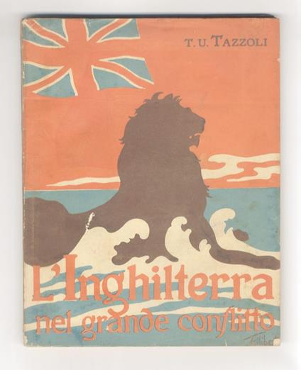 L’Inghilterra nel grande conflitto. Un diario di cose vedute e udite. [...] Con una carta geografica - T.U Tazzoli - copertina