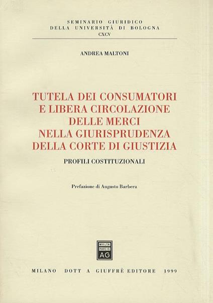 Tutela dei consumatori e libera circolazione delle merci nella giurisprudenza della Corte di Giustizia. Profili costituzionali - Andrea Maltoni - copertina