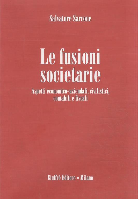 Le fusioni societarie. Aspetti economico-aziendali, civilistici, contabili e fiscali - Salvatore Sarcone - copertina