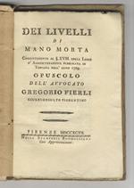 Dei livelli di mano morta coerentemente al §. XVIII. della legge d'ammortizzazione pubblicata in Toscana nell'anno 1769. Opuscolo dell'avvocato Gregorio Fierli giureconsulto fiorentino