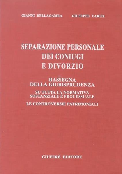 Separazione personale dei coniugi e divorzio. Rassegna della giurisprudenza su tutta la normativa sostanziale e processuale. Le controversie patrimoniali - Gianni Bellagamba,Giuseppe Cariti - copertina