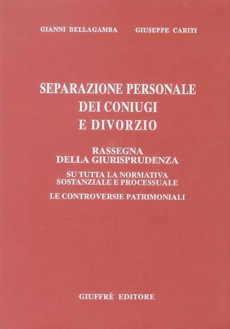 Separazione personale dei coniugi e divorzio. Rassegna della giurisprudenza su tutta la normativa sostanziale e processuale. Le controversie patrimoniali - Gianni Bellagamba,Giuseppe Cariti - copertina