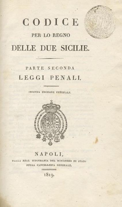 Codice Per Lo Regno Delle Due Sicilie. Parte Seconda: Leggi Penali. Parte Terza: Leggi Della Procedura Ne’ Giudizi Civili. Parte Quarta: Leggi Della Procedura Ne’ Giudizi Penali. Perte Quinta: Leggi Di Eccezione Per Gli Affari Di Commercio - copertina