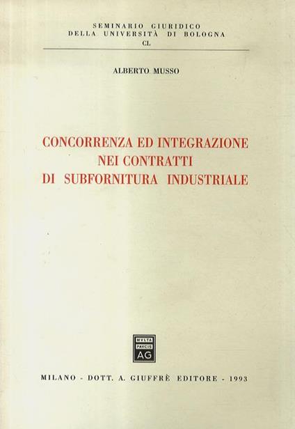 Concorrenza ed integrazione nei contratti di subfornitura industriale - Alberto Musso - copertina