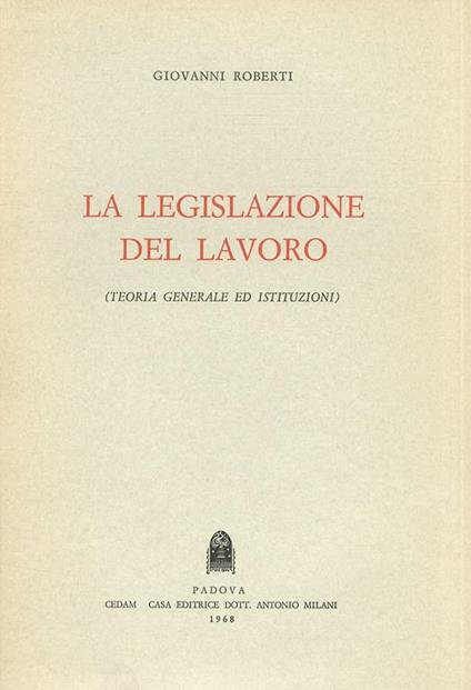 La legislazione del lavoro. Teoria generale e istituzioni - G. Roberti - copertina