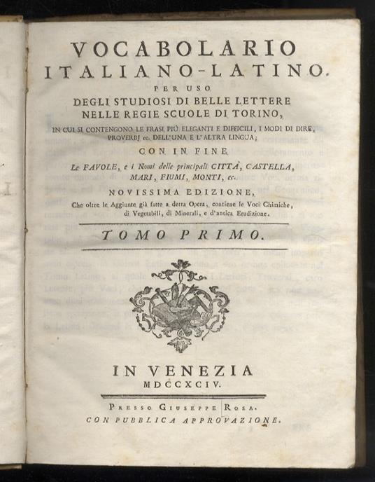 Vocabolario italiano-latino per uso degli studiosi di belle lettere nelle regie scuole di Torino, in cui si contengono le frasi più eleganti e difficili, i modi di dire, proverbj ec. dell'una e l'altra lingua con in fine le favole, e i nomi delle pr - copertina