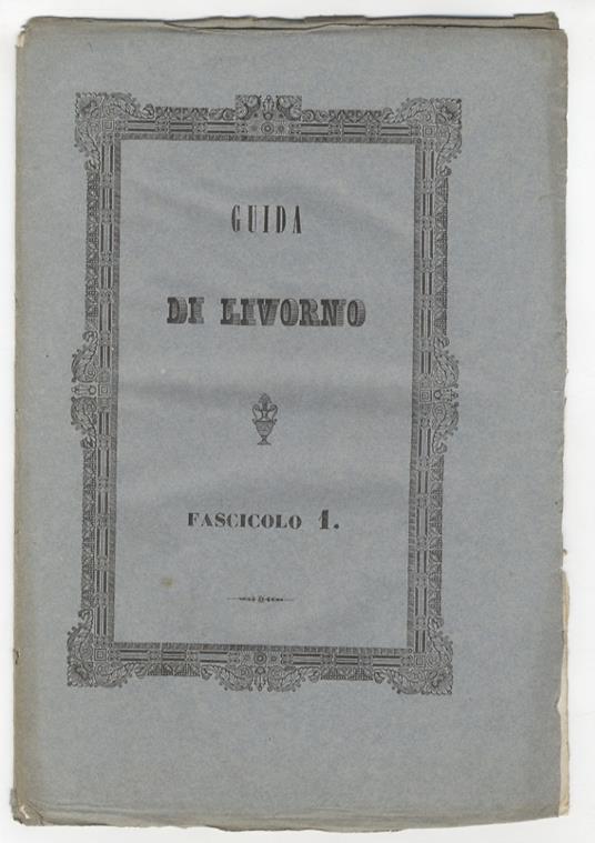 Guida, ovvero Descrizione storico-artistica di Livorno e dei suoi contorni compilata dal dottore Giuseppe Vivoli. (In copertina: fascicolo 1) - Giuseppe Vivoli - copertina