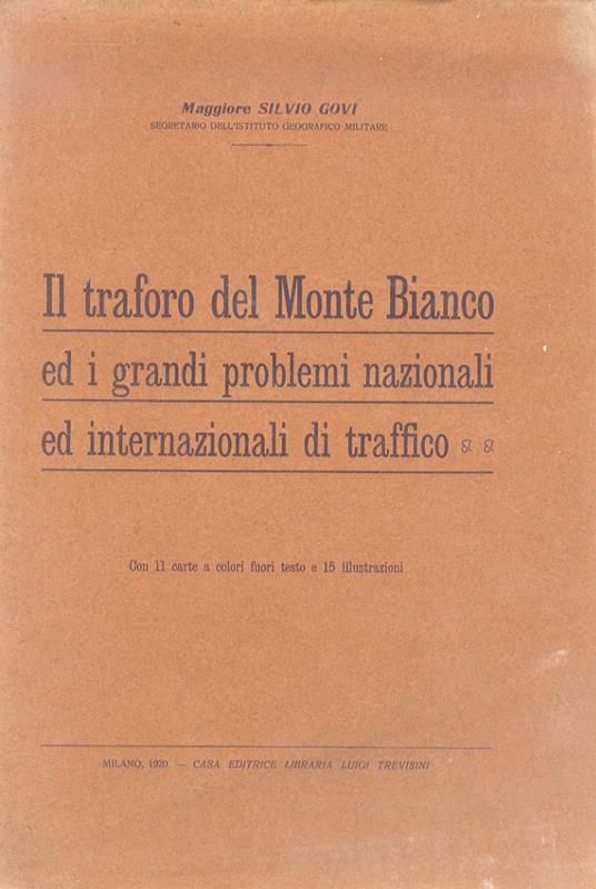 Il traforo del Monte Bianco ed i grandi problemi nazionali ed internazionali di traffico. Con 11 carte a colori fuori testo e 15 illustrazioni - Silvio Govi - copertina