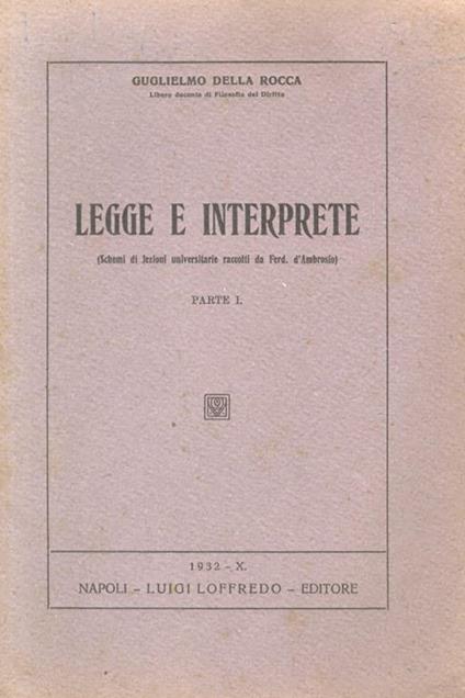 Legge e Interprete. (Schemi di lezioni universitarie raccolti da Ferd. d’Ambrosio). Parte I - Guglielmo Della Rocca - copertina
